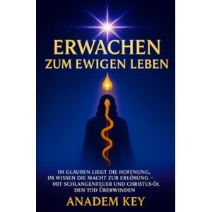 Key, Anadem Erwachen zum ewigen Leben: Im Glauben liegt die Hoffnung, im Wissen die Macht zur Erlösung Mit Schlangenfeuer und Christus-Öl den Tod überwinden Key, Anadem Erwachen zum ewigen Leben: Im Glauben liegt die Hoffnung, im Wissen die Macht zur Erlösung Mit Schlangenfeuer und Christus-Öl den Tod überwinden