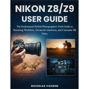 VAUGHN, NICHOLAS NIKON Z8/Z9 USER GUIDE: The Professional Hybrid Photographer's Field Guide to Mastering Workflow, Advanced Autofocus, and Cinematic 8K Video. VAUGHN, NICHOLAS NIKON Z8/Z9 USER GUIDE: The Professional Hybrid Photographer's Field Guide to Mastering Workflow, Advanced Autofocus, and Cinematic 8K Video.