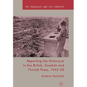 Holmila, A. Reporting the Holocaust in the British, Swedish and Finnish Press, 1945-50 (The Holocaust and its Contexts) Holmila, A. Reporting the Holocaust in the British, Swedish and Finnish Press, 1945-50 (The Holocaust and its Contexts)