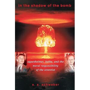 Schweber, Silvan S. In the Shadow of the Bomb: Oppenheimer, Bethe, And The Moral Responsibility Of The Scientist (Princeton Series In Physics): 39 Schweber, Silvan S. In the Shadow of the Bomb: Oppenheimer, Bethe, And The Moral Responsibility Of The Scientist (Princeton Series In Physics): 39