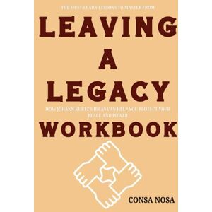 Nosa, Consa The Must-Learn Lessons to Master from Leaving a Legacy Workbook: How Johann Kurtz’s Ideas Can Help You Protect Your Peace and Power Nosa, Consa The Must-Learn Lessons to Master from Leaving a Legacy Workbook: How Johann Kurtz’s Ideas Can Help You Protect Your Peace and Power