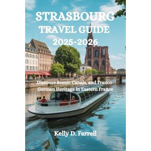 Farrell, Kelly D. STRASBOURG TRAVEL GUIDE 2025-2026: Discover Scenic Canals, and Franco-German Heritage in Eastern France Farrell, Kelly D. STRASBOURG TRAVEL GUIDE 2025-2026: Discover Scenic Canals, and Franco-German Heritage in Eastern France