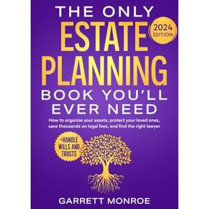 Monroe, Garrett The Only Estate Planning Book You’ll Ever Need: How to Organize Your Assets, Protect Your Loved Ones, Save Thousands On Legal Fees & Find The Right Lawyer (+ Handle Wills and Trusts) (Wealth Strategy) Monroe, Garrett The Only Estate Planning Book You’ll Ever Need: How to Organize Your Assets, Protect Your Loved Ones, Save Thousands On Legal Fees & Find The Right Lawyer (+ Handle Wills and Trusts) (Wealth Strategy)