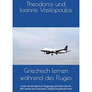 Vasilopoulos, Theodoros und Ioannis Griechisch lernen während des Fluges: Lesen Sie das Buch im Flugzeug und reden Sie mit den Leuten auf Griechisch, sobald Sie gelandet sind Vasilopoulos, Theodoros und Ioannis Griechisch lernen während des Fluges: Lesen Sie das Buch im Flugzeug und reden Sie mit den Leuten auf Griechisch, sobald Sie gelandet sind