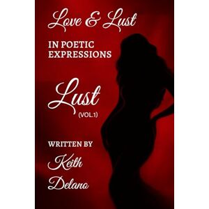 Delano, Keith Love & Lust: In Poetic Expressions Delano, Keith Love & Lust: In Poetic Expressions