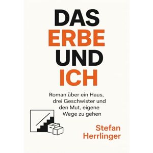 Herrlinger, Stefan DAS ERBE UND ICH: Roman über ein Haus, drei Geschwister und den Mut, eigene Wege zu gehen Herrlinger, Stefan DAS ERBE UND ICH: Roman über ein Haus, drei Geschwister und den Mut, eigene Wege zu gehen