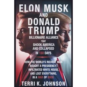 Terri K. Johnson ELON MUSK AND DONALD TRUMP: Billionaire Alliance That Shook America and Collapsed in 130 Days How the world's richest man bought a presidency, ... House, and lost everything in a war of egos Terri K. Johnson ELON MUSK AND DONALD TRUMP: Billionaire Alliance That Shook America and Collapsed in 130 Days How the world's richest man bought a presidency, ... House, and lost everything in a war of egos