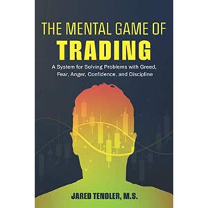Tendler, Jared The Mental Game of Trading: A System for Solving Problems with Greed, Fear, Anger, Confidence, and Discipline Tendler, Jared The Mental Game of Trading: A System for Solving Problems with Greed, Fear, Anger, Confidence, and Discipline