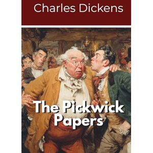 Dickens, Charles The Pickwick Papers: A Charles Dickens Illustrated Classic (Annotated) Dickens, Charles The Pickwick Papers: A Charles Dickens Illustrated Classic (Annotated)