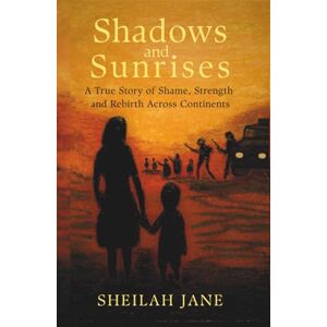 Jane, Sheilah Shadows and Sunrises: A True Story of Shame, Strength, and Rebirth Across Continents Jane, Sheilah Shadows and Sunrises: A True Story of Shame, Strength, and Rebirth Across Continents