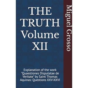 Grosso, Miguel THE TRUTH Volume XII: Explanation of the work "Quaestiones Disputatae de Veritate" by Saint Thomas Aquinas: Questions XXV-XXVI (Thomistic Wisdom: Reflections on Truth) Grosso, Miguel THE TRUTH Volume XII: Explanation of the work "Quaestiones Disputatae de Veritate" by Saint Thomas Aquinas: Questions XXV-XXVI (Thomistic Wisdom: Reflections on Truth)