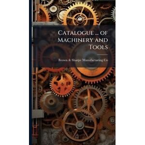 Co, Brown & Sharpe Manufacturing Catalogue ... of Machinery and Tools Co, Brown & Sharpe Manufacturing Catalogue ... of Machinery and Tools