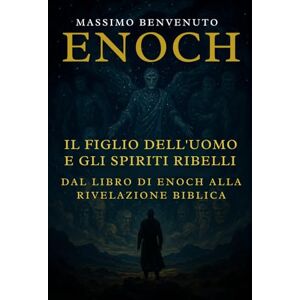 Benvenuto, Massimo ENOCH: Il Figlio dell’Uomo e gli Spiriti Ribelli: Dal Libro di Enoch alla Rivelazione Biblica Benvenuto, Massimo ENOCH: Il Figlio dell’Uomo e gli Spiriti Ribelli: Dal Libro di Enoch alla Rivelazione Biblica