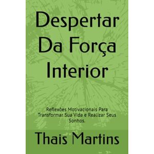 Martins, Thais Despertar Da Força Interior: Reflexões Motivacionais Para Transformar Sua Vida e Realizar Seus Sonhos. Martins, Thais Despertar Da Força Interior: Reflexões Motivacionais Para Transformar Sua Vida e Realizar Seus Sonhos.