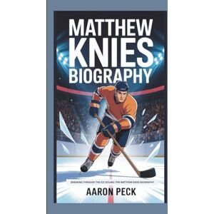 PECK, AARON MATTHEW KNIES BIOGRAPHY: BREAKING THROUGH THE ICE CEILING: THE MATTHEW KNIES BIOGRAPHY PECK, AARON MATTHEW KNIES BIOGRAPHY: BREAKING THROUGH THE ICE CEILING: THE MATTHEW KNIES BIOGRAPHY