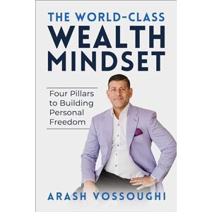 Vossoughi, Arash The World Class Wealth Mindset: Four Pillars to Building Personal Freedom Vossoughi, Arash The World Class Wealth Mindset: Four Pillars to Building Personal Freedom