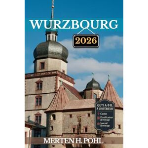 POHL, MERTEN H. WURZBOURG GUIDE DE VOYAGE: Aventures palpitantes, trésors cachés et merveilles culturelles au cœur de la Franconie POHL, MERTEN H. WURZBOURG GUIDE DE VOYAGE: Aventures palpitantes, trésors cachés et merveilles culturelles au cœur de la Franconie