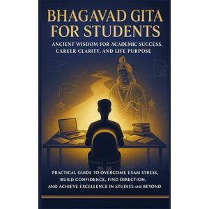 Chakravarty, Payel Bhagavad Gita for Students: Ancient Wisdom for Academic Success, Career Clarity, and Life Purpose: Practical Guide to Overcome Exam Stress, Build Confidence, Find Direction and Achieve Excellence Chakravarty, Payel Bhagavad Gita for Students: Ancient Wisdom for Academic Success, Career Clarity, and Life Purpose: Practical Guide to Overcome Exam Stress, Build Confidence, Find Direction and Achieve Excellence