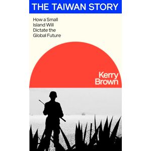Brown, Kerry The Taiwan Story: How a Small Island Will Dictate the Global Future Brown, Kerry The Taiwan Story: How a Small Island Will Dictate the Global Future