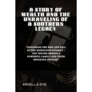 DYE, ARDELLA A Story of Wealth and the Unraveling of a Southern Legacy: "Exploring the Rise and Fall of the Murdaugh Dynasty – The Truths Behind a Powerful Family and Their Shocking Decline DYE, ARDELLA A Story of Wealth and the Unraveling of a Southern Legacy: "Exploring the Rise and Fall of the Murdaugh Dynasty – The Truths Behind a Powerful Family and Their Shocking Decline