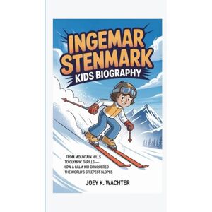 K. Wachter, Joey INGEMAR STENMARK KIDS BIOGRAPHY: From Mountain Hills to Olympic Thrills How a Calm Kid Conquered the World’s Steepest Slopes K. Wachter, Joey INGEMAR STENMARK KIDS BIOGRAPHY: From Mountain Hills to Olympic Thrills How a Calm Kid Conquered the World’s Steepest Slopes