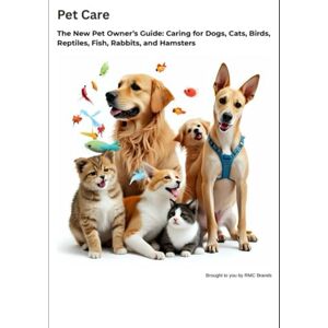 Brands, RMC Pet Care The New Pet Owner’s Guide: Caring for Dogs, Cats, Birds, Reptiles, Fish, Rabbits, and Hamsters Brands, RMC Pet Care The New Pet Owner’s Guide: Caring for Dogs, Cats, Birds, Reptiles, Fish, Rabbits, and Hamsters