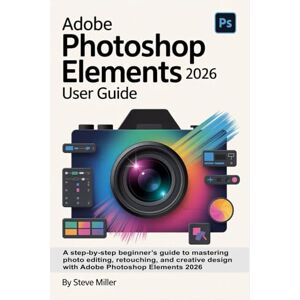 Miller, Steve Adobe Photoshop Elements 2026 User Guide: A Step-by-Step Beginner’s Guide to Mastering Photo Editing, Retouching, and Creative Design with Adobe Photoshop Elements 2026 Miller, Steve Adobe Photoshop Elements 2026 User Guide: A Step-by-Step Beginner’s Guide to Mastering Photo Editing, Retouching, and Creative Design with Adobe Photoshop Elements 2026