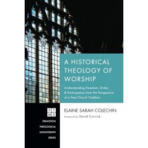 Colechin, Elaine Sarah A Historical Theology of Worship: Understanding Freedom, Order, and Participation from the Perspective of a Free Church Tradition (Princeton Theological Monograph Series) Colechin, Elaine Sarah A Historical Theology of Worship: Understanding Freedom, Order, and Participation from the Perspective of a Free Church Tradition (Princeton Theological Monograph Series)