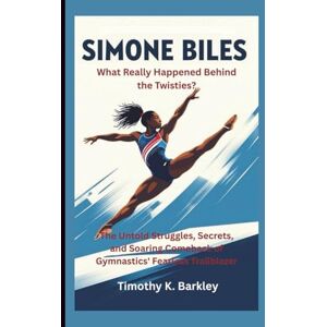 K. Barkley, Timothy Simone Biles: What Really Happened Behind the Twisties? The Untold Struggles, Secrets, and Soaring Comeback of Gymnastics' Fearless Trailblazer K. Barkley, Timothy Simone Biles: What Really Happened Behind the Twisties? The Untold Struggles, Secrets, and Soaring Comeback of Gymnastics' Fearless Trailblazer