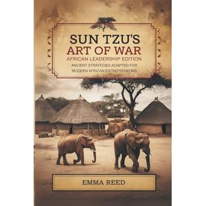 Reed, Emma Sun Tzu’s Art of War: African Leadership Edition: Ancient Strategies Adapted for Modern African Entrepreneurs Reed, Emma Sun Tzu’s Art of War: African Leadership Edition: Ancient Strategies Adapted for Modern African Entrepreneurs