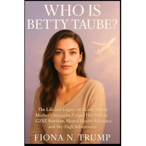Trump, Fiona N. Who Is Betty Taube?: The Life and Legacy of a Lady Whose Mother’s Struggles Forged Her Path to GZSZ Stardom, Mental Health Advocacy, and Sky-High Adventures (True Case Files) Trump, Fiona N. Who Is Betty Taube?: The Life and Legacy of a Lady Whose Mother’s Struggles Forged Her Path to GZSZ Stardom, Mental Health Advocacy, and Sky-High Adventures (True Case Files)