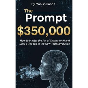 Pandit, Manish The $350,000 Prompt: How to Master the Art of Talking to AI and Land a Top Job in the New Tech Revolution. Pandit, Manish The $350,000 Prompt: How to Master the Art of Talking to AI and Land a Top Job in the New Tech Revolution.
