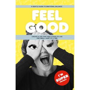 Hebert, Svetlana FEEL GOOD: A Gentle Guide to Emotional Balance Create a Life That Feels Good to Live One Small Habit at a Time (I`m SUPER project) Hebert, Svetlana FEEL GOOD: A Gentle Guide to Emotional Balance Create a Life That Feels Good to Live One Small Habit at a Time (I`m SUPER project)