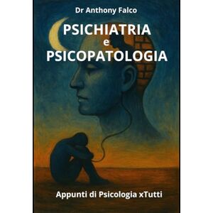 Falco, Dr Anthony PSICHIATRIA e PSICOPATOLOGIA: Apprendi, Memorizza e Passa con Successo il tuo esame (Appunti di Psicologia xTutti) Falco, Dr Anthony PSICHIATRIA e PSICOPATOLOGIA: Apprendi, Memorizza e Passa con Successo il tuo esame (Appunti di Psicologia xTutti)