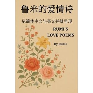 Rumi, Jalal al-Din RUMI'S LOVE POEMS: 鲁米的爱情诗: From Persian to Simplified Chinese: 翻译自波斯语为简体中文 Rumi, Jalal al-Din RUMI'S LOVE POEMS: 鲁米的爱情诗: From Persian to Simplified Chinese: 翻译自波斯语为简体中文