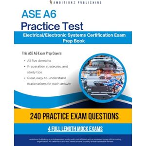 Publishing, Ambitionz ASE A6 Practice Test: Comprehensive ASE A6 Electrical/Electronic Systems Practice Tests With 240 Exam-Style Questions, 4 Mock Exams, and Clear Answer Explanations to Boost Your Certification Success Publishing, Ambitionz ASE A6 Practice Test: Comprehensive ASE A6 Electrical/Electronic Systems Practice Tests With 240 Exam-Style Questions, 4 Mock Exams, and Clear Answer Explanations to Boost Your Certification Success