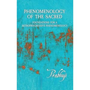 Har-Zion, Prabhuji David Ben Yosef Phenomenology of the Sacred: Foundations for a Retroprogressive Phenomenology Har-Zion, Prabhuji David Ben Yosef Phenomenology of the Sacred: Foundations for a Retroprogressive Phenomenology