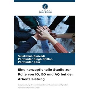 Dwivedi, Sulakshna Eine konzeptionelle Studie zur Rolle von IQ, EQ und AQ bei der Arbeitsleistung: Untersuchung des vermittelnden Einflusses der fünf großen Persönlichkeitsmerkmale Dwivedi, Sulakshna Eine konzeptionelle Studie zur Rolle von IQ, EQ und AQ bei der Arbeitsleistung: Untersuchung des vermittelnden Einflusses der fünf großen Persönlichkeitsmerkmale