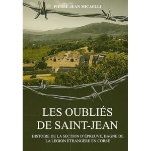 Micaelli, Pierre-Jean LES OUBLIÉS DE SAINT-JEAN: HISTOIRE DE LA SECTION D’ÉPREUVE, BAGNE DE LA LÉGION ÉTRANGÈRE EN CORSE Micaelli, Pierre-Jean LES OUBLIÉS DE SAINT-JEAN: HISTOIRE DE LA SECTION D’ÉPREUVE, BAGNE DE LA LÉGION ÉTRANGÈRE EN CORSE