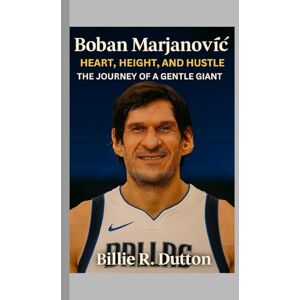 R. Dutton, Billie Boban Marjanović: Heart, Height, and Hustle – The Journey of a Gentle Giant R. Dutton, Billie Boban Marjanović: Heart, Height, and Hustle – The Journey of a Gentle Giant