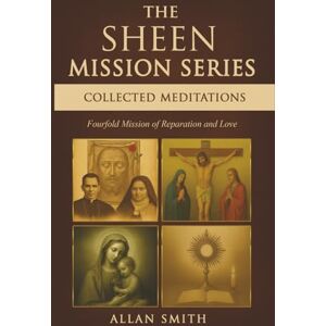 Smith, Allan THE SHEEN MISSION SERIES: COLLECTED MEDITATIONS: A Fourfold Mission of Reparation and Love on the Holy Face, the Blessed Virgin Mary, the Cross, the ... Journeys with Archbishop Fulton J. Sheen) Smith, Allan THE SHEEN MISSION SERIES: COLLECTED MEDITATIONS: A Fourfold Mission of Reparation and Love on the Holy Face, the Blessed Virgin Mary, the Cross, the ... Journeys with Archbishop Fulton J. Sheen)