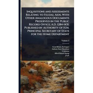 Exchequer, Great Britain Inquisitions and Assessments Relating to Feudal Aids, With Other Analogous Documents Preserved in the Public Record Office; A.D. 1284-1431; Published ... Secretary of State for the Home Department Exchequer, Great Britain Inquisitions and Assessments Relating to Feudal Aids, With Other Analogous Documents Preserved in the Public Record Office; A.D. 1284-1431; Published ... Secretary of State for the Home Department