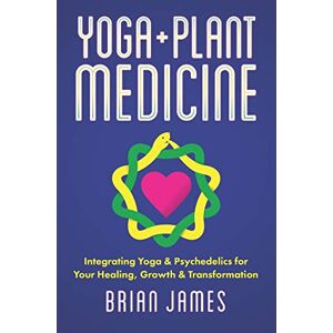 James, Brian Yoga & Plant Medicine: Integrating Yoga & Psychedelics for Your Healing, Growth & Transformation James, Brian Yoga & Plant Medicine: Integrating Yoga & Psychedelics for Your Healing, Growth & Transformation