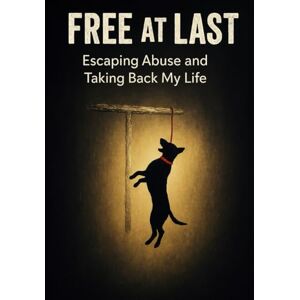 W., Josz Free at Last: Escaping Abuse and Taking Back My Life W., Josz Free at Last: Escaping Abuse and Taking Back My Life