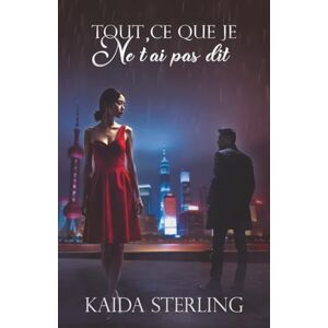 Sterling, Kaida Tout ce que je ne t’ai pas dit: Deux cœurs séparés par l’orgueil, réunis par le destin.: Deux coeurs séparés par l'orgueil, réunis par le destin. Sterling, Kaida Tout ce que je ne t’ai pas dit: Deux cœurs séparés par l’orgueil, réunis par le destin.: Deux coeurs séparés par l'orgueil, réunis par le destin.