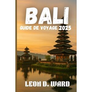 WARD, LEON D BALI GUIDE DE VOYAGE 2025: Explorez Bali comme un local en 2025: le guide de voyage ultime vers Ubud, Seminyak, Canggu et au-delà pour la culture, la cuisine et la magie côtière. WARD, LEON D BALI GUIDE DE VOYAGE 2025: Explorez Bali comme un local en 2025: le guide de voyage ultime vers Ubud, Seminyak, Canggu et au-delà pour la culture, la cuisine et la magie côtière.