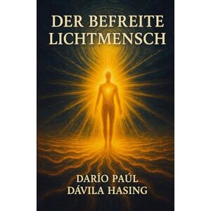 Dávila Hasing, Darío Paúl Der Befreite Lichtmensch Dávila Hasing, Darío Paúl Der Befreite Lichtmensch