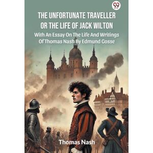 Nash, Thomas The Unfortunate Traveller Or The Life Of Jack WiltonWith An Essay On The Life And Writings Of Thomas Nash By Edmund Gosse (Edition1) Nash, Thomas The Unfortunate Traveller Or The Life Of Jack WiltonWith An Essay On The Life And Writings Of Thomas Nash By Edmund Gosse (Edition1)