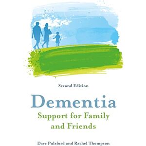 Dave Pulsford and Rachel Thompson Dementia Support for Family and Friends, Second Edition Dave Pulsford and Rachel Thompson Dementia Support for Family and Friends, Second Edition