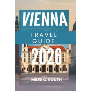 ROUTH, MILES C. VIENNA TRAVEL GUIDE 2026: A Symphony of Culture and Elegance, Where History Meets Modern Charm ROUTH, MILES C. VIENNA TRAVEL GUIDE 2026: A Symphony of Culture and Elegance, Where History Meets Modern Charm